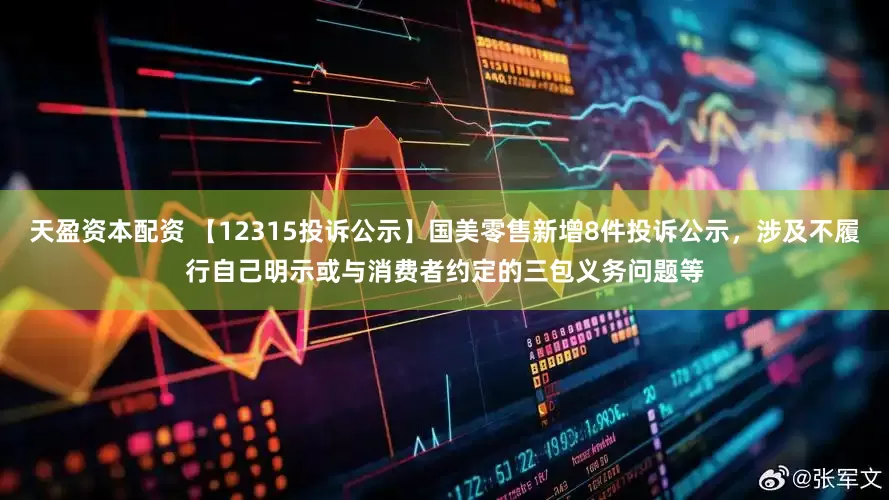 天盈资本配资 【12315投诉公示】国美零售新增8件投诉公示，涉及不履行自己明示或与消费者约定的三包义务问题等