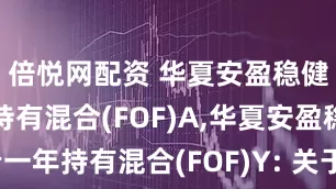 倍悦网配资 华夏安盈稳健养老一年持有混合(FOF)A,华夏安盈稳健养老一年持有混合(FOF)Y: 关于增聘华夏安盈稳健养老目标一年持有期混合型基金中基金(FOF)基金经理的公告