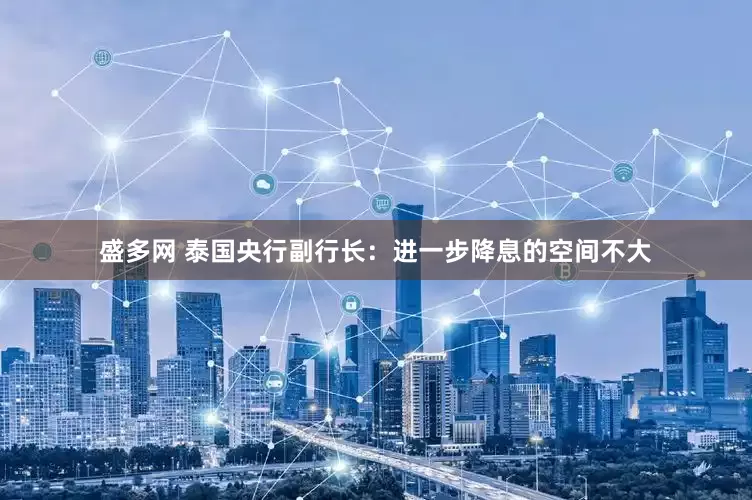 盛多网 泰国央行副行长：进一步降息的空间不大