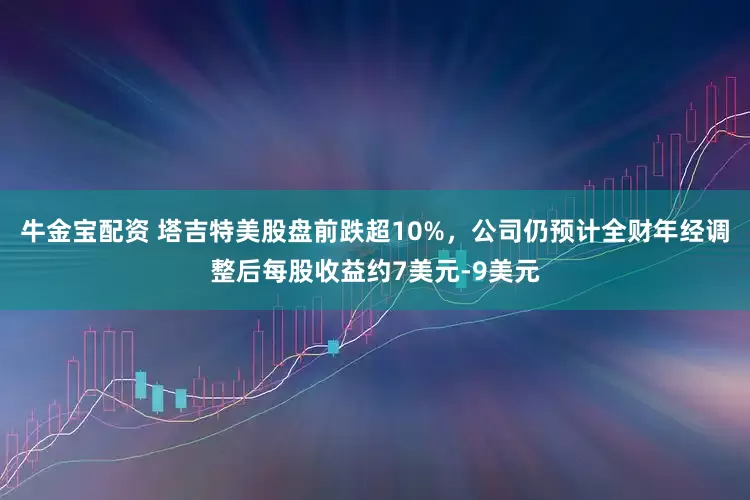 牛金宝配资 塔吉特美股盘前跌超10%，公司仍预计全财年经调整后每股收益约7美元-9美元
